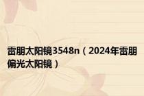 雷朋太阳镜3548n（2024年雷朋偏光太阳镜）