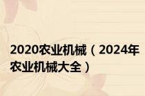 2020农业机械（2024年农业机械大全）