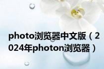 photo浏览器中文版（2024年photon浏览器）