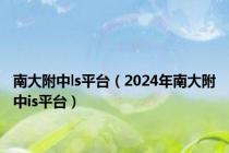 南大附中ls平台（2024年南大附中is平台）