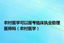 农村医学可以报考临床执业助理医师吗（农村医学）