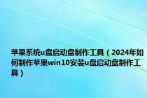 苹果系统u盘启动盘制作工具（2024年如何制作苹果win10安装u盘启动盘制作工具）