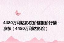 4480万利达影院价格报价行情 - 京东（4480万利达影院）