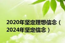 2020年坚定理想信念（2024年坚定信念）