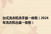 台式洗衣机洗手盆一体柜（2024年洗衣机台盆一体柜）