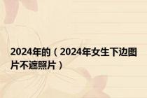 2024年的（2024年女生下边图片不遮照片）