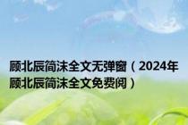 顾北辰简沫全文无弹窗（2024年顾北辰简沫全文免费阅）