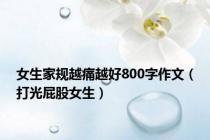 女生家规越痛越好800字作文（打光屁股女生）