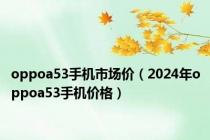 oppoa53手机市场价（2024年oppoa53手机价格）