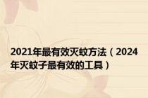 2021年最有效灭蚊方法（2024年灭蚊子最有效的工具）