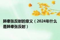 肺牵张反射的意义（2024年什么是肺牵张反射）