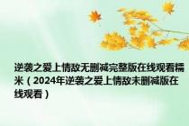 逆袭之爱上情敌无删减完整版在线观看糯米（2024年逆袭之爱上情敌未删减版在线观看）