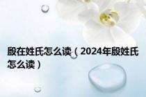 殷在姓氏怎么读（2024年殷姓氏怎么读）