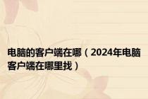 电脑的客户端在哪（2024年电脑客户端在哪里找）