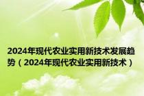 2024年现代农业实用新技术发展趋势（2024年现代农业实用新技术）