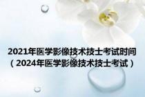 2021年医学影像技术技士考试时间（2024年医学影像技术技士考试）