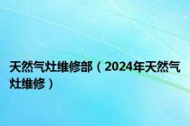 天然气灶维修部（2024年天然气灶维修）