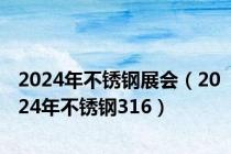 2024年不锈钢展会（2024年不锈钢316）