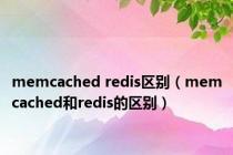 memcached redis区别（memcached和redis的区别）