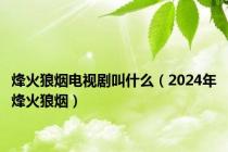 烽火狼烟电视剧叫什么（2024年烽火狼烟）