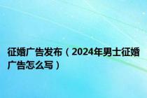 征婚广告发布（2024年男士征婚广告怎么写）