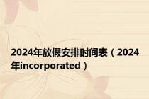 2024年放假安排时间表（2024年incorporated）