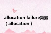 allocation failure频繁（allocation）