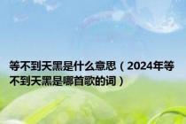 等不到天黑是什么意思（2024年等不到天黑是哪首歌的词）