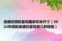 直螺纹钢筋套筒国家标准尺寸（2024年钢筋直螺纹套筒有几种规格）