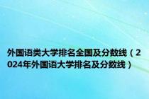 外国语类大学排名全国及分数线（2024年外国语大学排名及分数线）