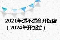 2021年适不适合开饭店（2024年开饭馆）