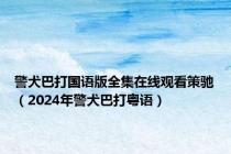 警犬巴打国语版全集在线观看策驰（2024年警犬巴打粤语）