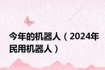 今年的机器人（2024年民用机器人）