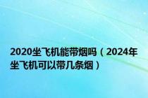 2020坐飞机能带烟吗（2024年坐飞机可以带几条烟）