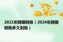 2021年网银转账（2024年网银转账多久到账）