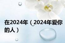 在2024年（2024年爱你的人）