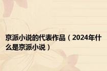 京派小说的代表作品（2024年什么是京派小说）