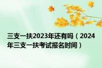 三支一扶2023年还有吗（2024年三支一扶考试报名时间）