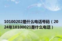 10100202是什么电话号码（2024年10100021是什么电话）