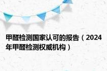 甲醛检测国家认可的报告（2024年甲醛检测权威机构）