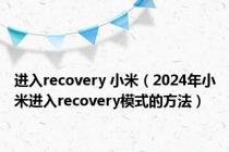 进入recovery 小米（2024年小米进入recovery模式的方法）