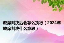 缺席判决后会怎么执行（2024年缺席判决什么意思）