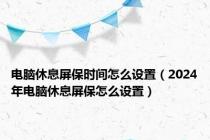 电脑休息屏保时间怎么设置（2024年电脑休息屏保怎么设置）