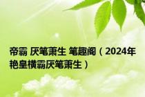 帝霸 厌笔萧生 笔趣阁（2024年艳皇横霸厌笔萧生）