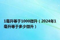 1毫升等于1000微升（2024年1毫升等于多少微升）