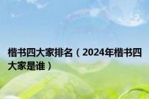 楷书四大家排名（2024年楷书四大家是谁）