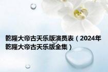 乾隆大帝古天乐版演员表（2024年乾隆大帝古天乐版全集）