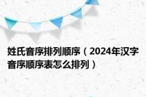 姓氏音序排列顺序（2024年汉字音序顺序表怎么排列）