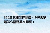 360浏览器怎样翻译（360浏览器怎么翻译英文网页）