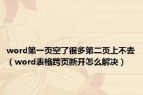 word第一页空了很多第二页上不去（word表格跨页断开怎么解决）